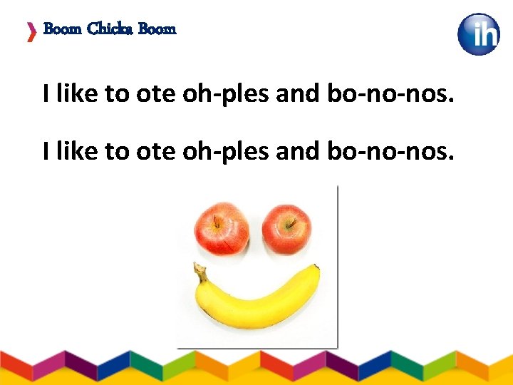 Boom Chicka Boom I like to ote oh-ples and bo-no-nos. 