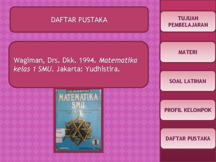 DAFTAR PUSTAKA TUJUAN PEMBELAJARAN MATERI Wagiman, Drs. Dkk. 1994. Matematika kelas 1 SMU. Jakarta: