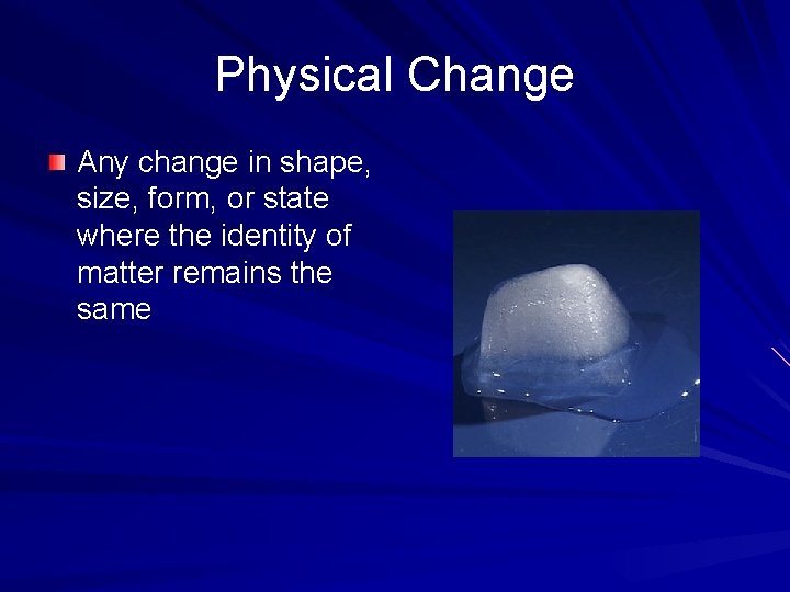 Physical Change Any change in shape, size, form, or state where the identity of