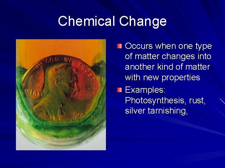 Chemical Change Occurs when one type of matter changes into another kind of matter