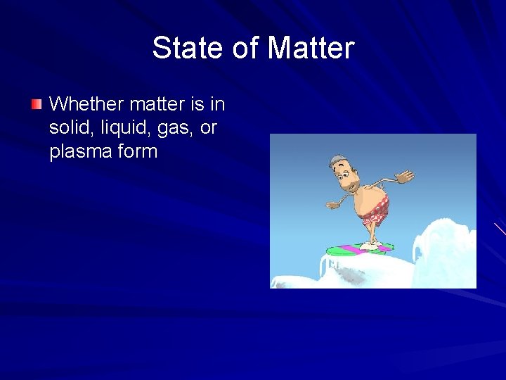 State of Matter Whether matter is in solid, liquid, gas, or plasma form 