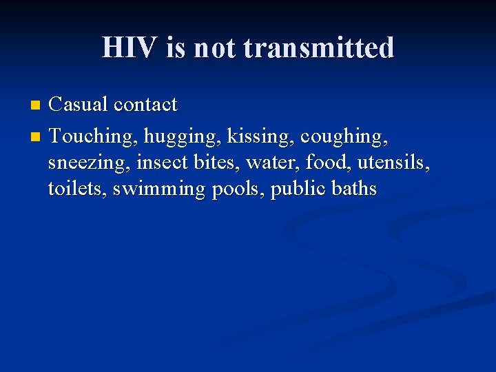 HIV is not transmitted Casual contact n Touching, hugging, kissing, coughing, sneezing, insect bites,