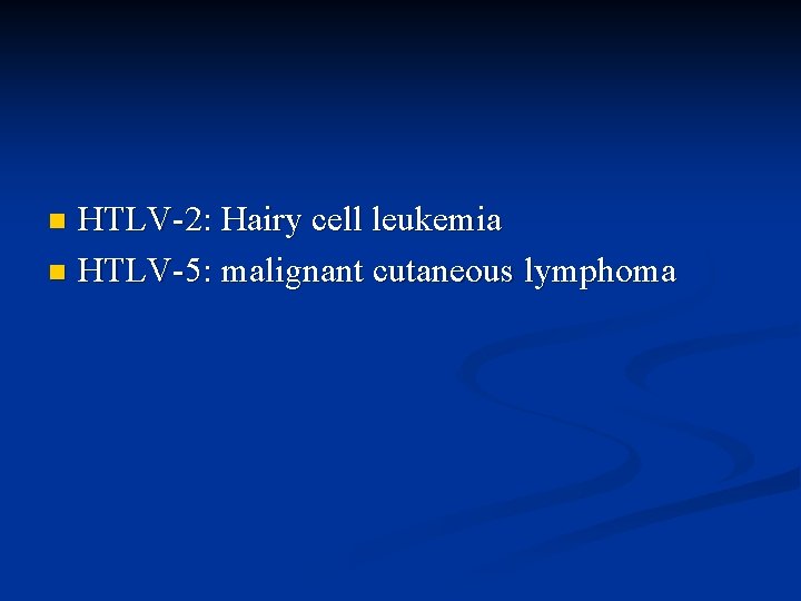 HTLV-2: Hairy cell leukemia n HTLV-5: malignant cutaneous lymphoma n 