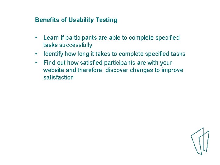 Benefits of Usability Testing • Learn if participants are able to complete specified tasks
