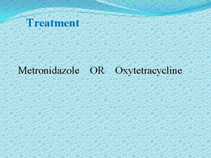 Treatment Metronidazole OR Oxytetracycline 