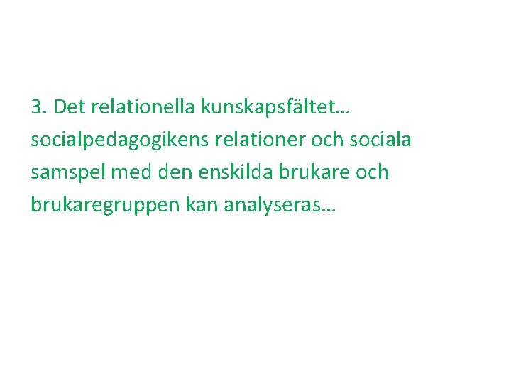 3. Det relationella kunskapsfältet… socialpedagogikens relationer och sociala samspel med den enskilda brukare och