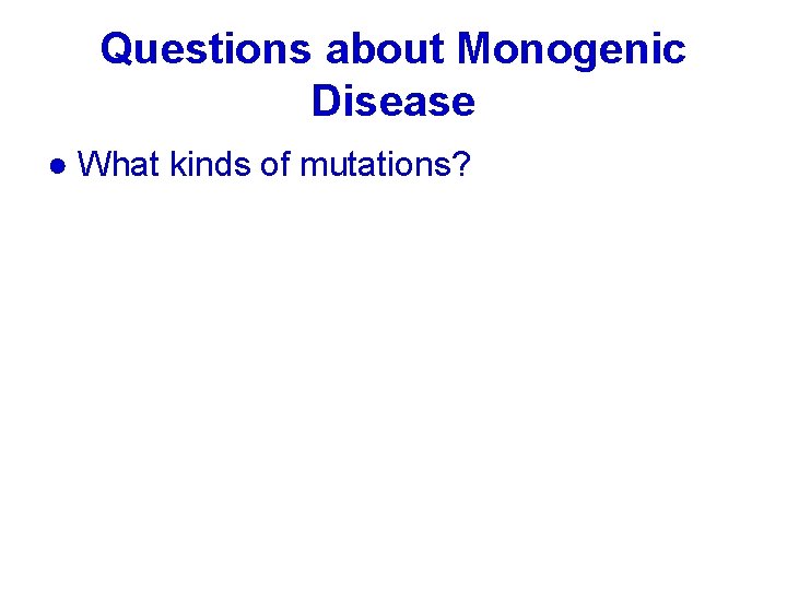 Questions about Monogenic Disease ● What kinds of mutations? 