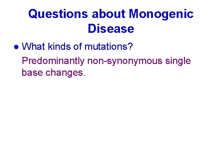 Questions about Monogenic Disease ● What kinds of mutations? Predominantly non-synonymous single base changes.