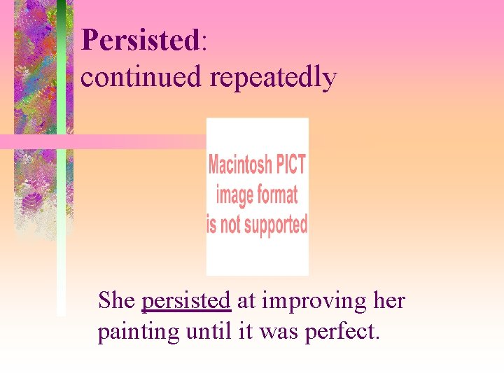 Persisted: continued repeatedly She persisted at improving her painting until it was perfect. 