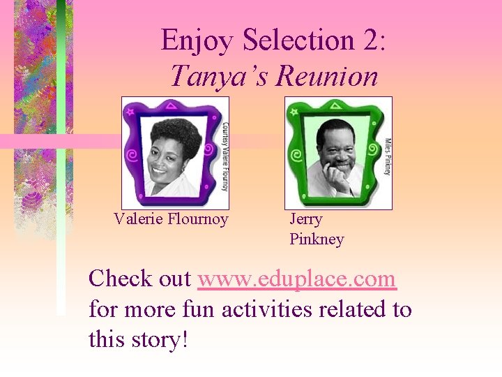 Enjoy Selection 2: Tanya’s Reunion Valerie Flournoy Jerry Pinkney Check out www. eduplace. com
