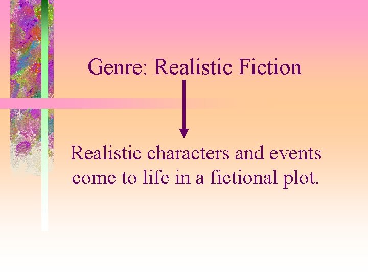 Genre: Realistic Fiction Realistic characters and events come to life in a fictional plot.