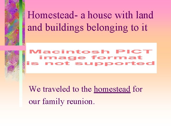 Homestead- a house with land buildings belonging to it We traveled to the homestead