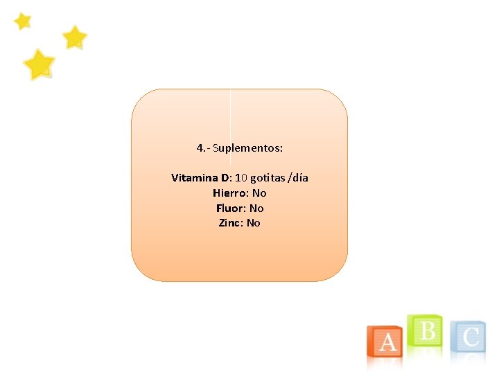 4. - Suplementos: Vitamina D: 10 gotitas /día Hierro: No Fluor: No Zinc: No