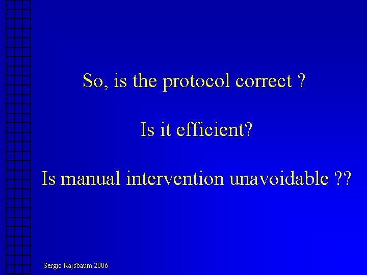 So, is the protocol correct ? Is it efficient? Is manual intervention unavoidable ? So, is the protocol correct ? Is it efficient? Is manual intervention unavoidable ?