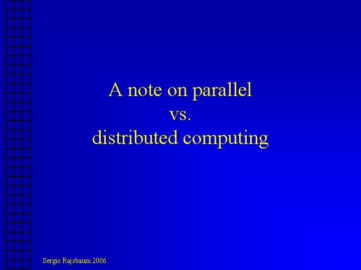 A note on parallel vs. distributed computing Sergio Rajsbaum 2006 A note on parallel vs. distributed computing Sergio Rajsbaum 2006