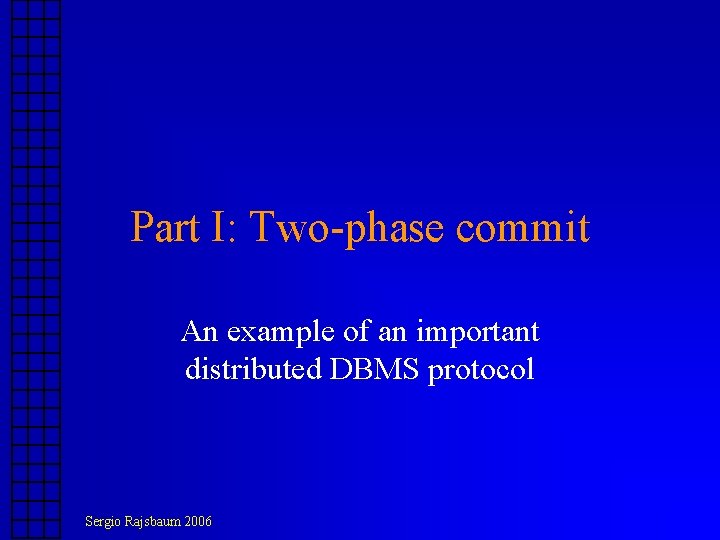 Part I: Two-phase commit An example of an important distributed DBMS protocol Sergio Rajsbaum Part I: Two-phase commit An example of an important distributed DBMS protocol Sergio Rajsbaum