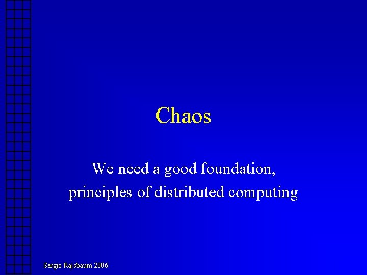 Chaos We need a good foundation, principles of distributed computing Sergio Rajsbaum 2006 Chaos We need a good foundation, principles of distributed computing Sergio Rajsbaum 2006