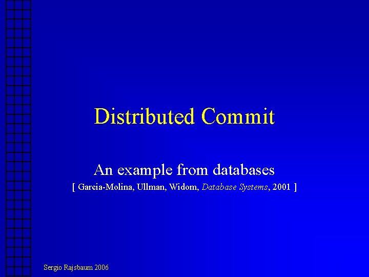 Distributed Commit An example from databases [ Garcia-Molina, Ullman, Widom, Database Systems, 2001 ]