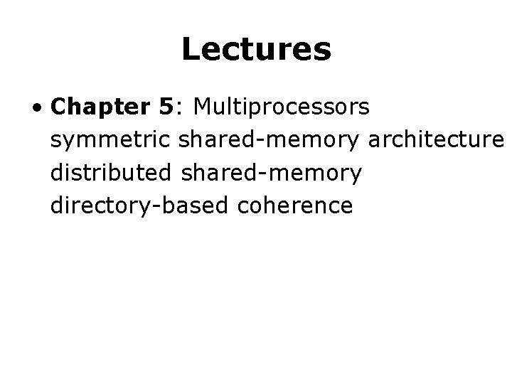 Lectures • Chapter 5: Multiprocessors symmetric shared-memory architecture distributed shared-memory directory-based coherence 