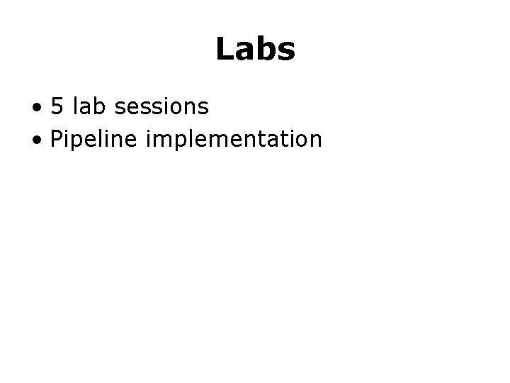 Labs • 5 lab sessions • Pipeline implementation 