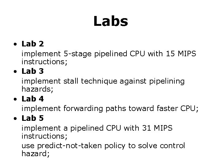 Labs • Lab 2 implement 5 -stage pipelined CPU with 15 MIPS instructions; •