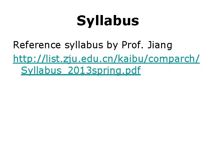 Syllabus Reference syllabus by Prof. Jiang http: //list. zju. edu. cn/kaibu/comparch/ Syllabus_2013 spring. pdf