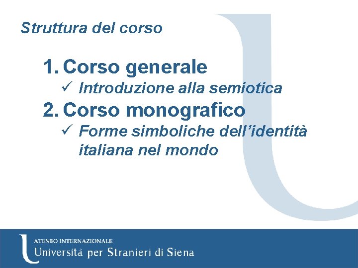 Struttura del corso 1. Corso generale ü Introduzione alla semiotica 2. Corso monografico ü