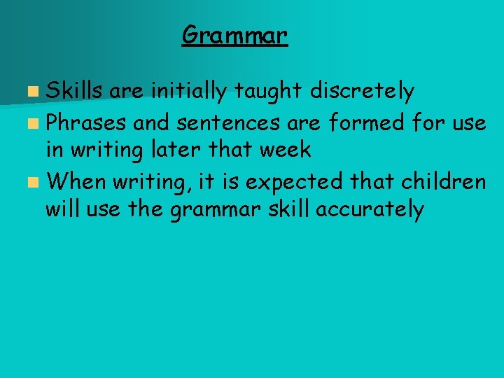 Grammar n Skills are initially taught discretely n Phrases and sentences are formed for