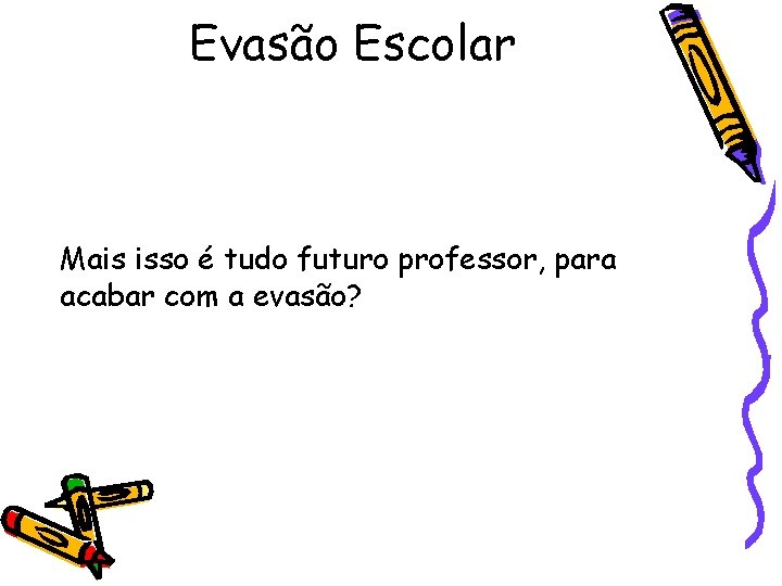 Evasão Escolar Mais isso é tudo futuro professor, para acabar com a evasão? 