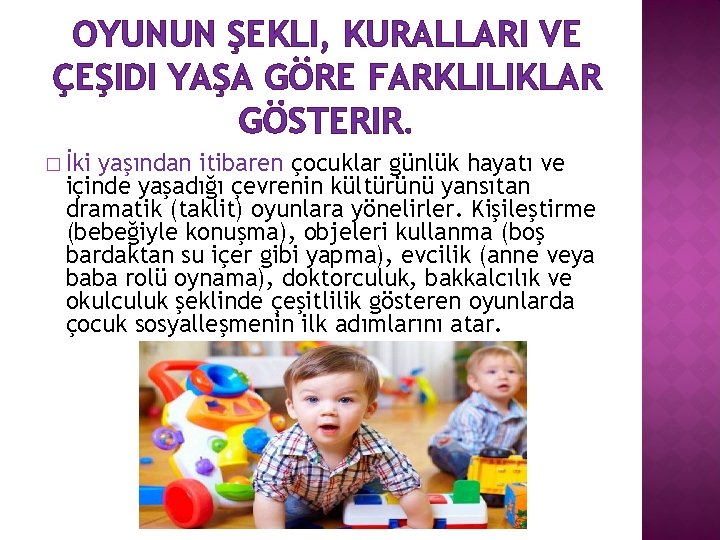 OYUNUN ŞEKLI, KURALLARI VE ÇEŞIDI YAŞA GÖRE FARKLILIKLAR GÖSTERIR. � İki yaşından itibaren çocuklar
