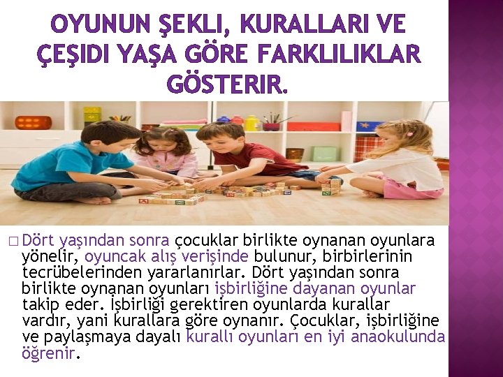 OYUNUN ŞEKLI, KURALLARI VE ÇEŞIDI YAŞA GÖRE FARKLILIKLAR GÖSTERIR. � Dört yaşından sonra çocuklar