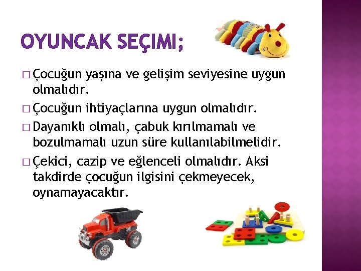 OYUNCAK SEÇIMI; � Çocuğun yaşına ve gelişim seviyesine uygun olmalıdır. � Çocuğun ihtiyaçlarına uygun