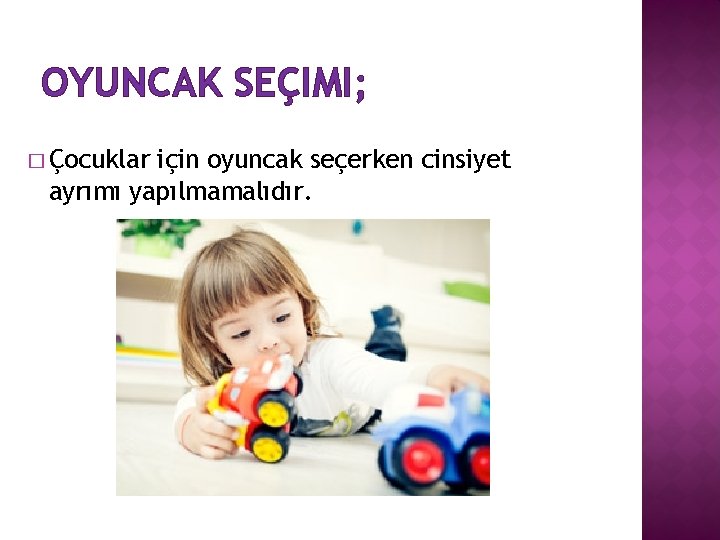 OYUNCAK SEÇIMI; � Çocuklar için oyuncak seçerken cinsiyet ayrımı yapılmamalıdır. 