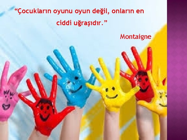 “Çocukların oyunu oyun değil, onların en ciddi uğraşıdır. ” Montaigne 