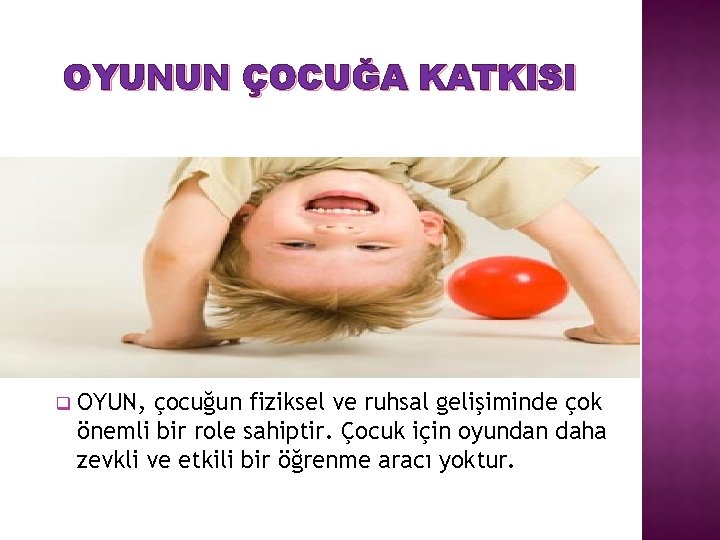OYUNUN ÇOCUĞA KATKISI q OYUN, çocuğun fiziksel ve ruhsal gelişiminde çok önemli bir role