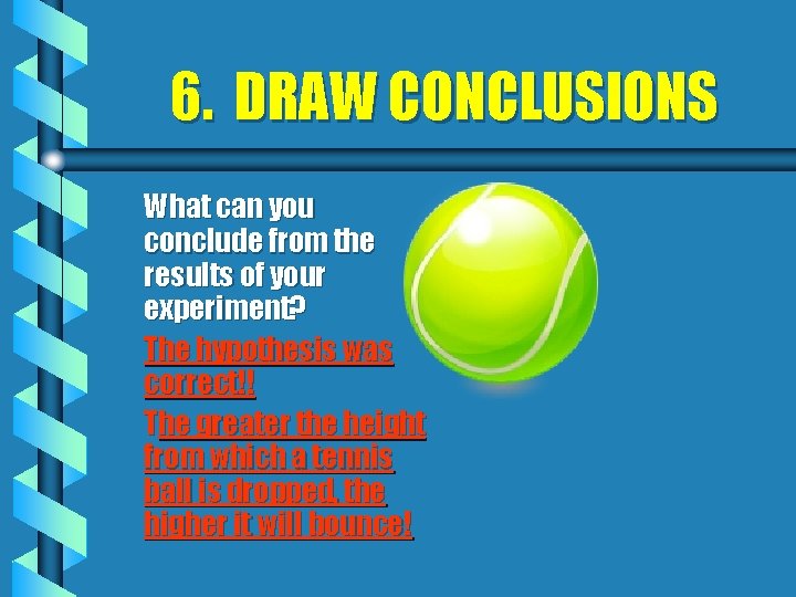 6. DRAW CONCLUSIONS What can you conclude from the results of your experiment? The