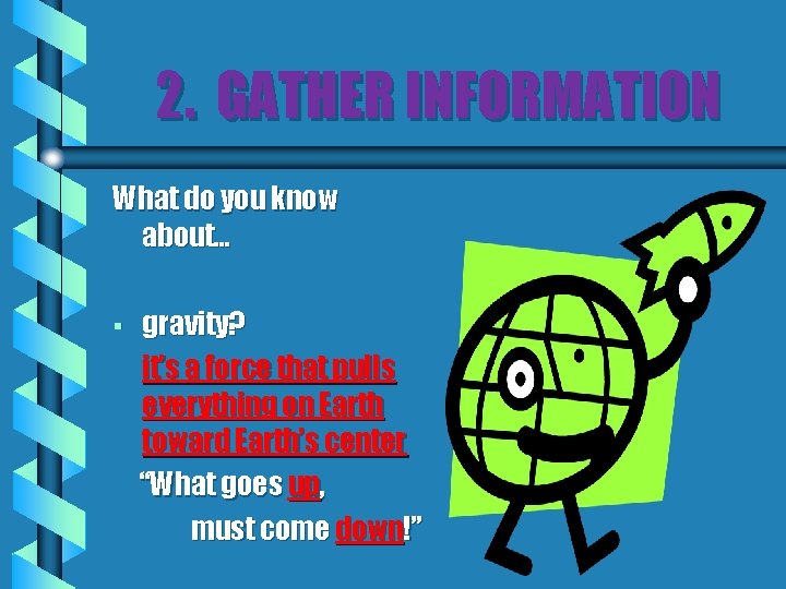 2. GATHER INFORMATION What do you know about… § gravity? it’s a force that