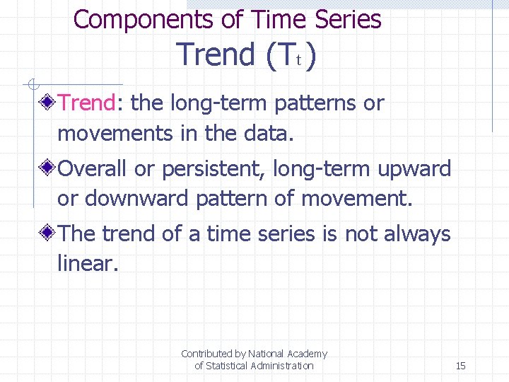 Components of Time Series Trend (Tt ) Trend: the long-term patterns or movements in