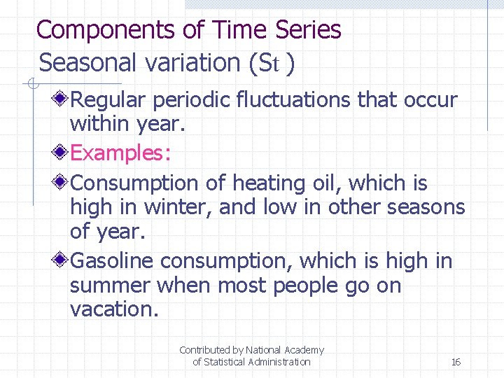 Components of Time Series Seasonal variation (St ) Regular periodic fluctuations that occur within