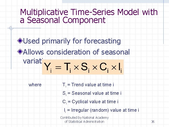 Multiplicative Time-Series Model with a Seasonal Component Used primarily forecasting Allows consideration of seasonal