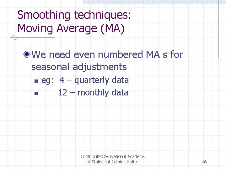 Smoothing techniques: Moving Average (MA) We need even numbered MA s for seasonal adjustments