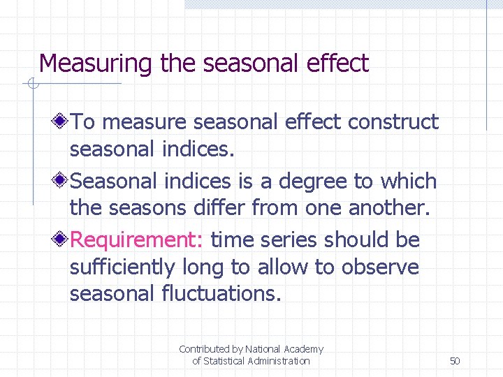 Measuring the seasonal effect To measure seasonal effect construct seasonal indices. Seasonal indices is