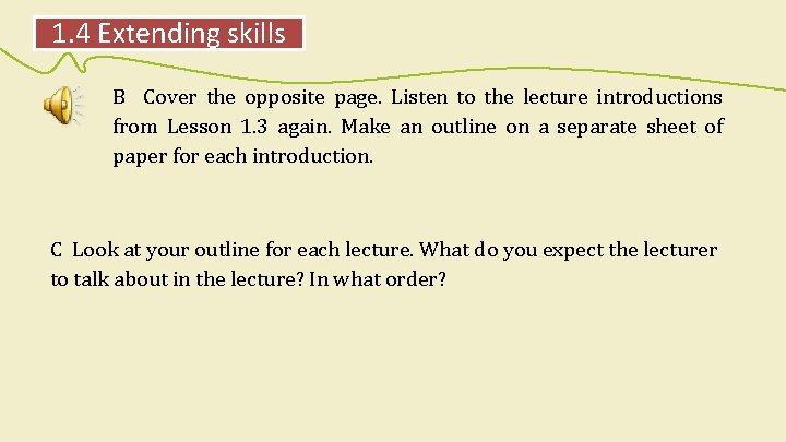 1. 4 Extending skills B Cover the opposite page. Listen to the lecture introductions