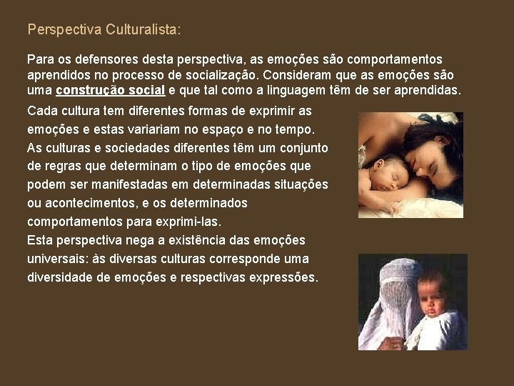 Perspectiva Culturalista: Para os defensores desta perspectiva, as emoções são comportamentos aprendidos no processo