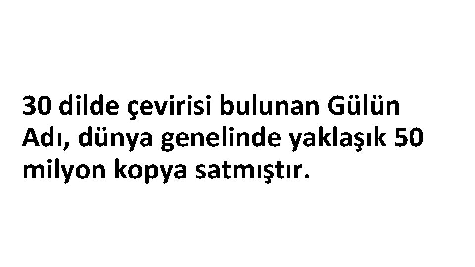  30 dilde çevirisi bulunan Gülün Adı, dünya genelinde yaklaşık 50 milyon kopya satmıştır.