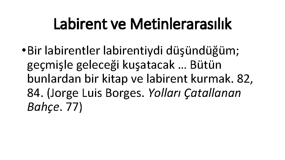 Labirent ve Metinlerarasılık • Bir labirentler labirentiydi düşündüğüm; geçmişle geleceği kuşatacak … Bütün bunlardan