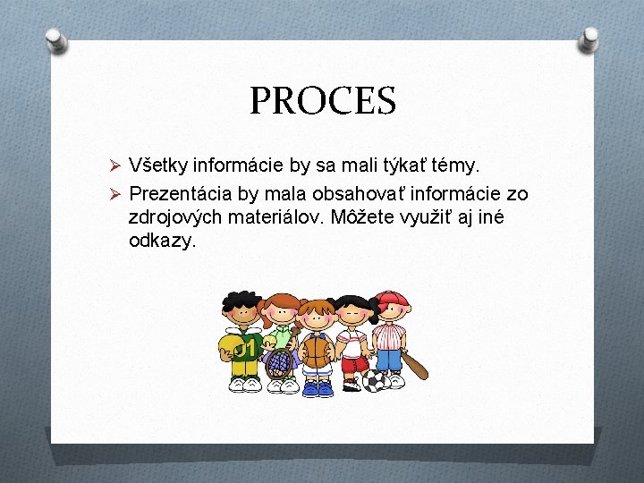 PROCES Ø Všetky informácie by sa mali týkať témy. Ø Prezentácia by mala obsahovať