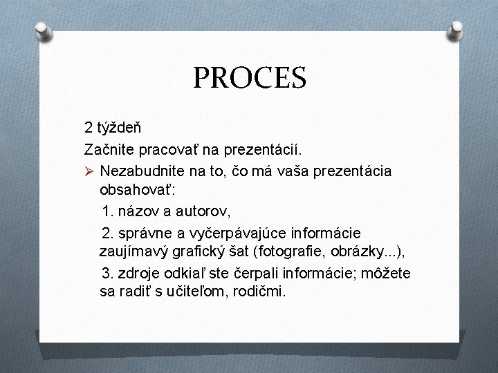 PROCES 2 týždeň Začnite pracovať na prezentácií. Ø Nezabudnite na to, čo má vaša