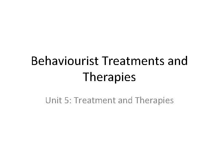 Behaviourist Treatments And Therapies Unit 5 Treatment And Behaviourist Treatments And Therapies Unit 5 Treatment And