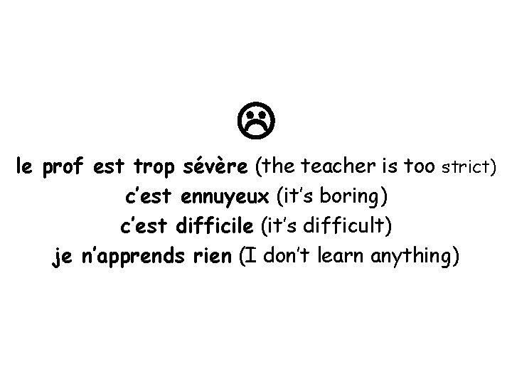  le prof est trop sévère (the teacher is too strict) c’est ennuyeux (it’s